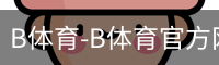 B体育-B体育官方网站-BSPORTS